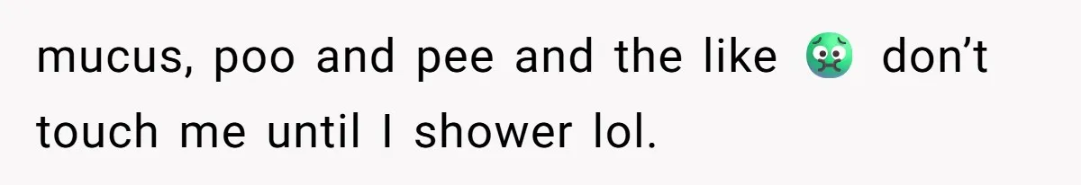 mucus, poo and pee and the like 🤢 don’t touch me until I shower lol.