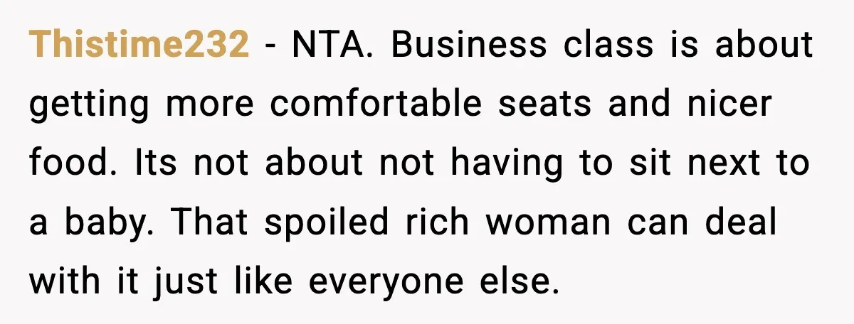 Thistime232 - NTA. Business class is about getting more comfortable seats and nicer food. Its not about not having to sit next to a baby. That spoiled rich woman can...