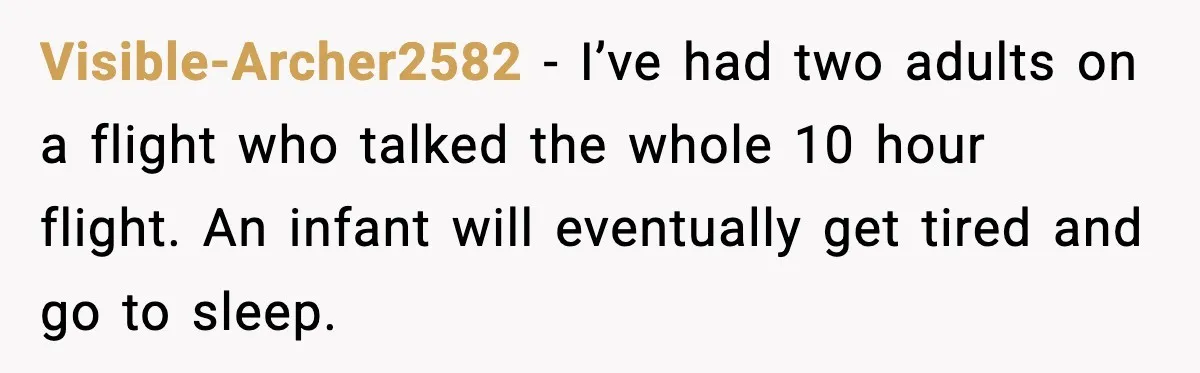 Visible-Archer2582 - I’ve had two adults on a flight who talked the whole 10 hour flight. An infant will eventually get tired and go to sleep.