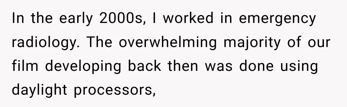 In the early 2000s, I worked in emergency radiology. The overwhelming majority of our film developing back then was done using daylight processors,