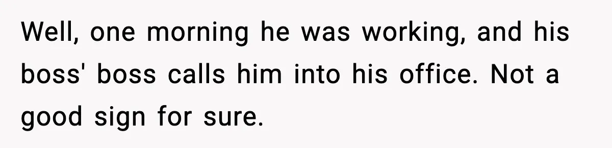 Well, one morning he was working, and his boss' boss calls him into his office. Not a good sign for sure.