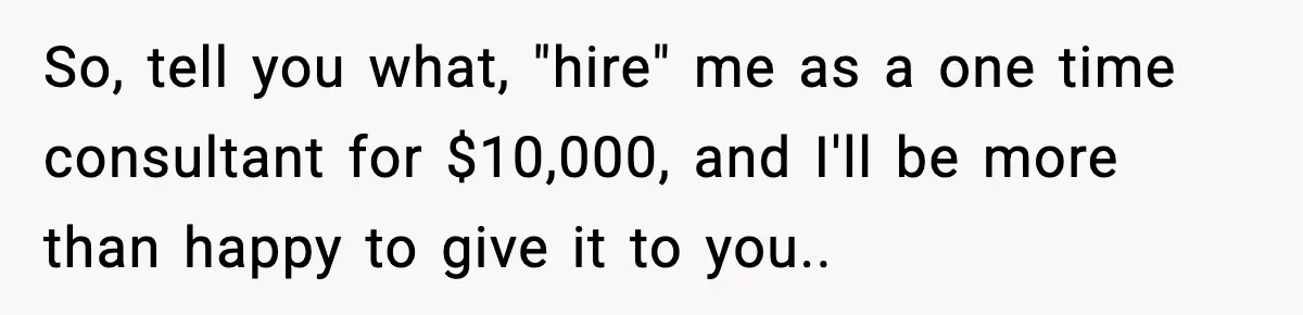 So, tell you what, "hire" me as a one time consultant for $10,000, and I'll be more than happy to give it to you..