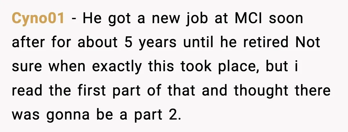 Cyno01 - He got a new job at MCI soon after for about 5 years until he retired Not sure when exactly this took place, but i read the first...
