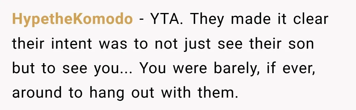 HypetheKomodo - YTA. They made it clear their intent was to not just see their son but to see you... You were barely, if ever, around to hang out with...
