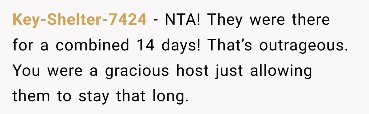 Key-Shelter-7424 - NTA! They were there for a combined 14 days! That’s outrageous. You were a gracious host just allowing them to stay that long.