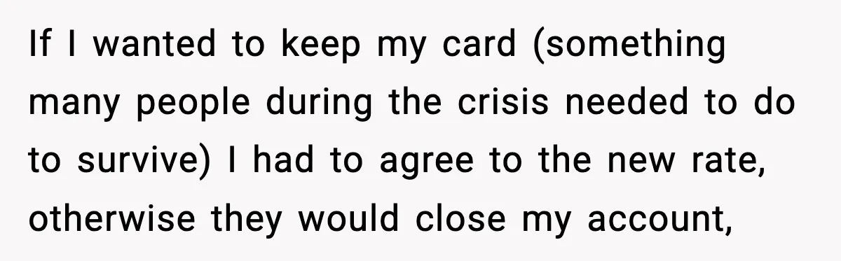 If I wanted to keep my card (something many people during the crisis needed to do to survive) I had to agree to the new rate, otherwise they would close...