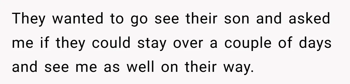 They wanted to go see their son and asked me if they could stay over a couple of days and see me as well on their way.