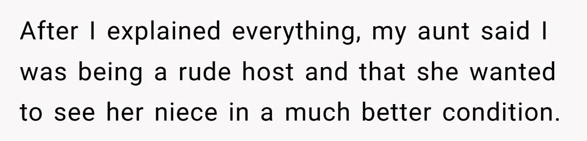 After I explained everything, my aunt said I was being a rude host and that she wanted to see her niece in a much better condition.