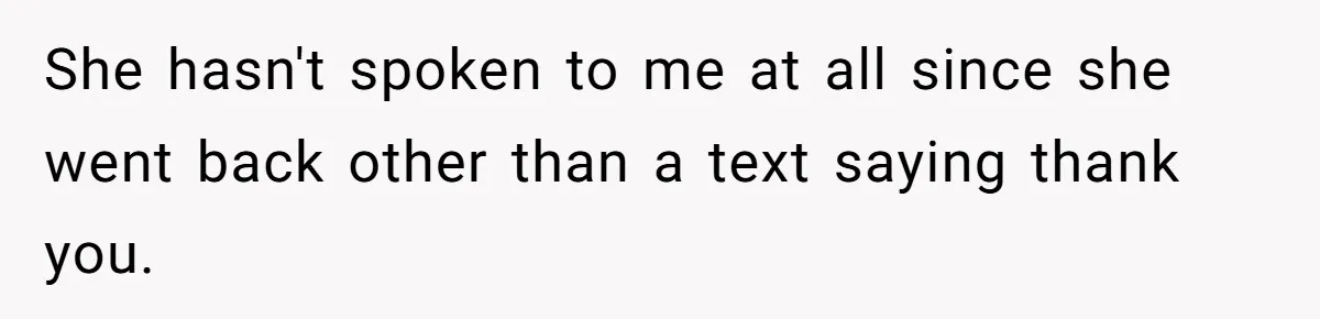 She hasn't spoken to me at all since she went back other than a text saying thank you.
