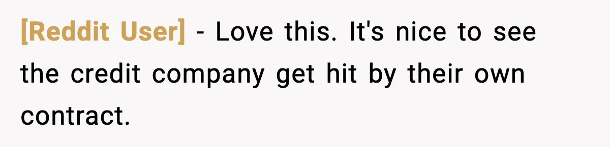 [Reddit User] - Love this. It's nice to see the credit company get hit by their own contract.