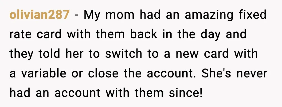 olivian287 - My mom had an amazing fixed rate card with them back in the day and they told her to switch to a new card with a variable or...