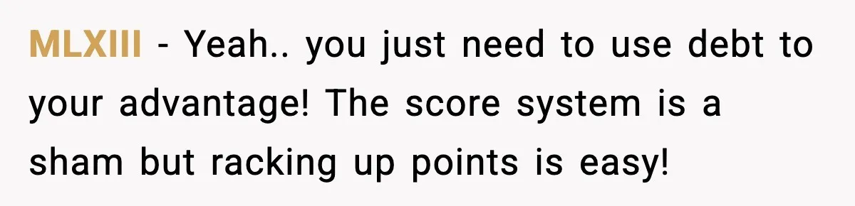 MLXIII - Yeah.. you just need to use debt to your advantage! The score system is a sham but racking up points is easy!
