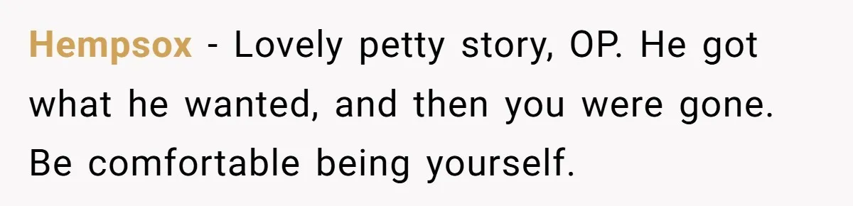 Woman Dumps Date While Looking Like a Supermodel After He Called Her "Lazy" Hempsox - Lovely petty story, OP. He got what he wanted, and then you were gone. Be comfortable being yourself.