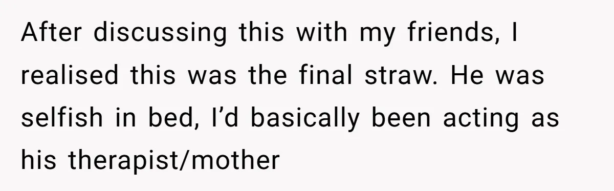 Woman Dumps Date While Looking Like a Supermodel After He Called Her "Lazy" After discussing this with my friends, I realised this was the final straw. He was selfish in bed, I’d basically been acting as his therapist/mother
