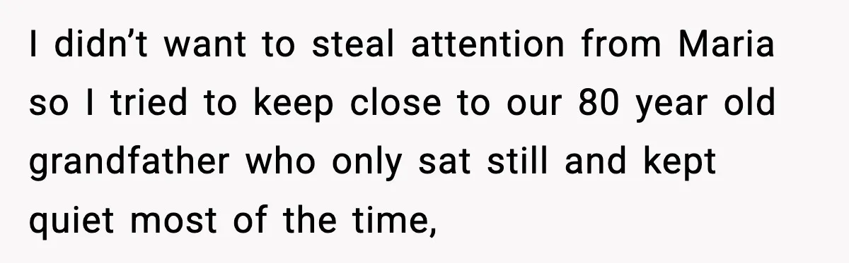 I didn’t want to steal attention from Maria so I tried to keep close to our 80 year old grandfather who only sat still and kept quiet most of the...
