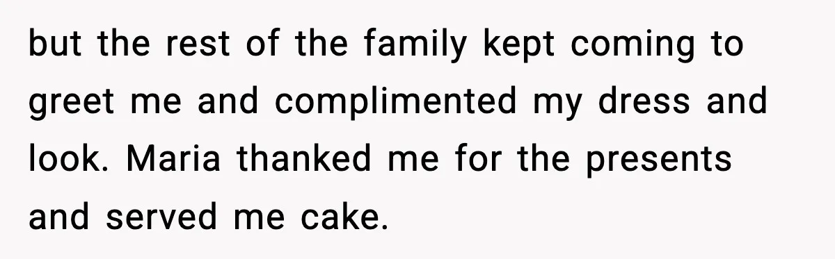 but the rest of the family kept coming to greet me and complimented my dress and look. Maria thanked me for the presents and served me cake.