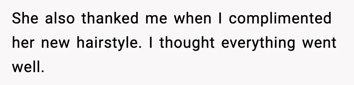 She also thanked me when I complimented her new hairstyle. I thought everything went well.