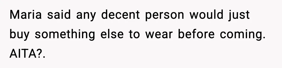 Maria said any decent person would just buy something else to wear before coming. AITA?.