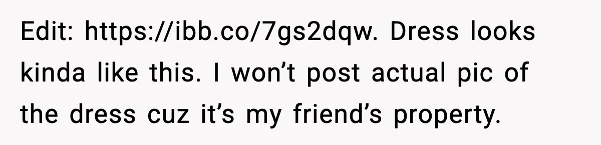 Edit: https://ibb.co/7gs2dqw. Dress looks kinda like this. I won’t post actual pic of the dress cuz it’s my friend’s property.