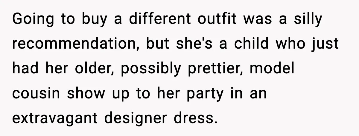 Going to buy a different outfit was a silly recommendation, but she's a child who just had her older, possibly prettier, model cousin show up to her party in an...