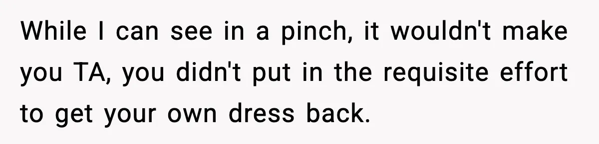 While I can see in a pinch, it wouldn't make you TA, you didn't put in the requisite effort to get your own dress back.