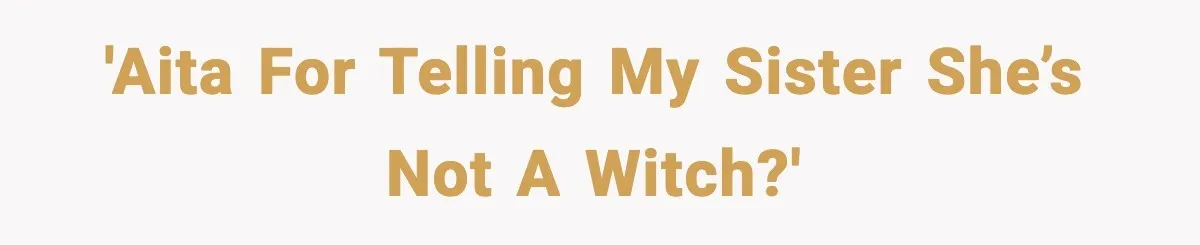 'AITA for telling my sister she’s not a witch?'