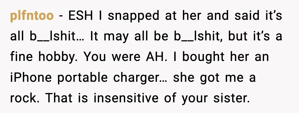 plfntoo - ESH I snapped at her and said it’s all b__lshit… It may all be b__lshit, but it’s a fine hobby. You were AH. I bought her an iPhone...