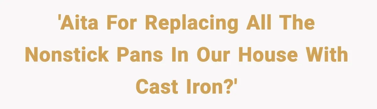 'AITA for replacing all the nonstick pans in our house with cast iron?'