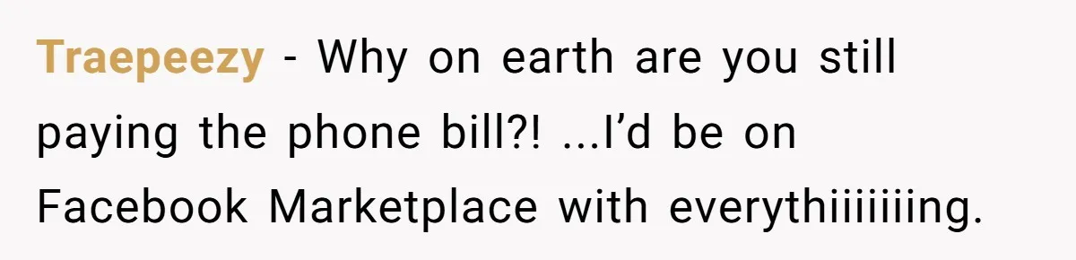 Traepeezy - Why on earth are you still paying the phone bill?! ...I’d be on Facebook Marketplace with everythiiiiiiing.