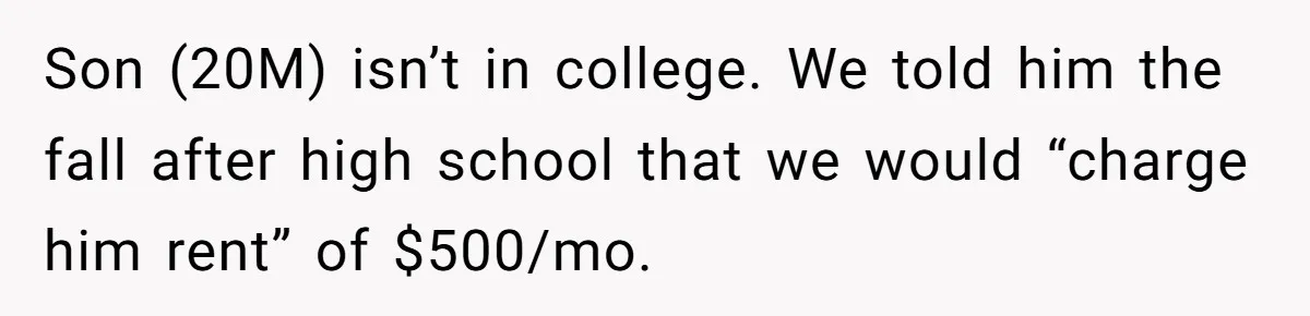 Son (20M) isn’t in college. We told him the fall after high school that we would “charge him rent” of $500/mo.