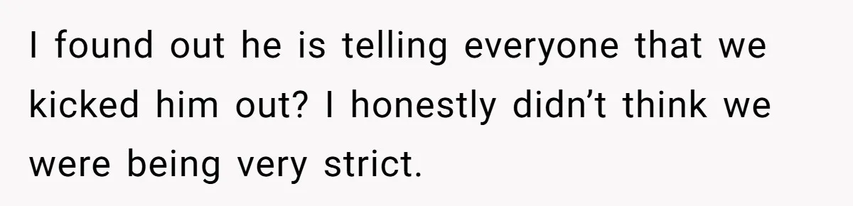 I found out he is telling everyone that we kicked him out? I honestly didn’t think we were being very strict.