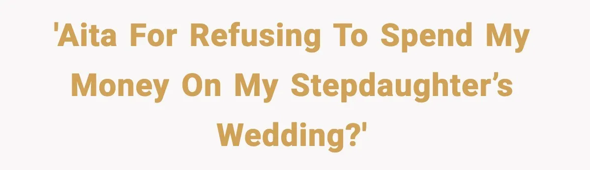 'AITA for refusing to spend my money on my stepdaughter’s wedding?'