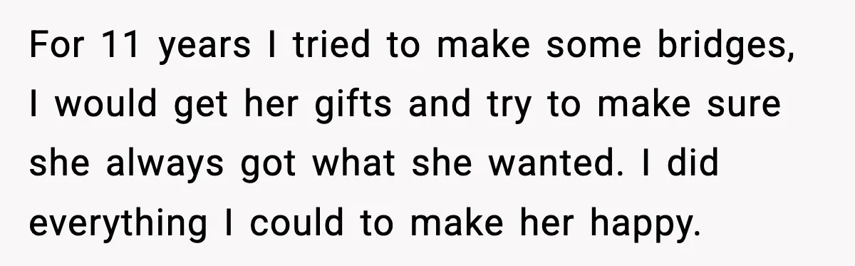 For 11 years I tried to make some bridges, I would get her gifts and try to make sure she always got what she wanted. I did everything I could...