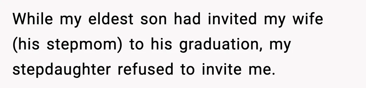 While my eldest son had invited my wife (his stepmom) to his graduation, my stepdaughter refused to invite me.