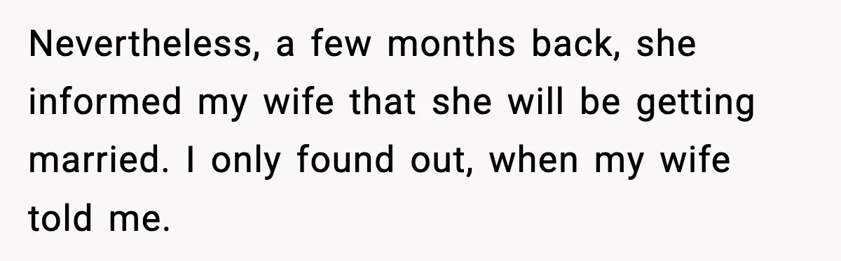 Nevertheless, a few months back, she informed my wife that she will be getting married. I only found out, when my wife told me.