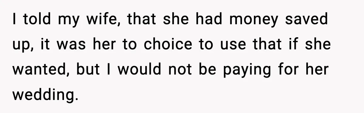 I told my wife, that she had money saved up, it was her to choice to use that if she wanted, but I would not be paying for her wedding.