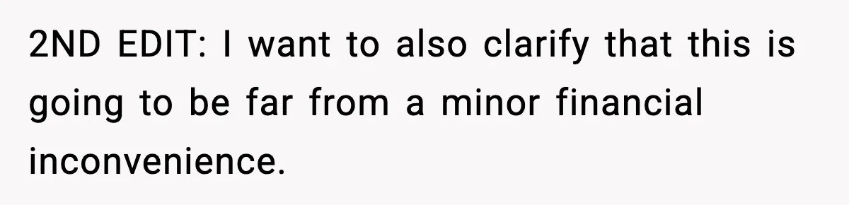 2ND EDIT: I want to also clarify that this is going to be far from a minor financial inconvenience.