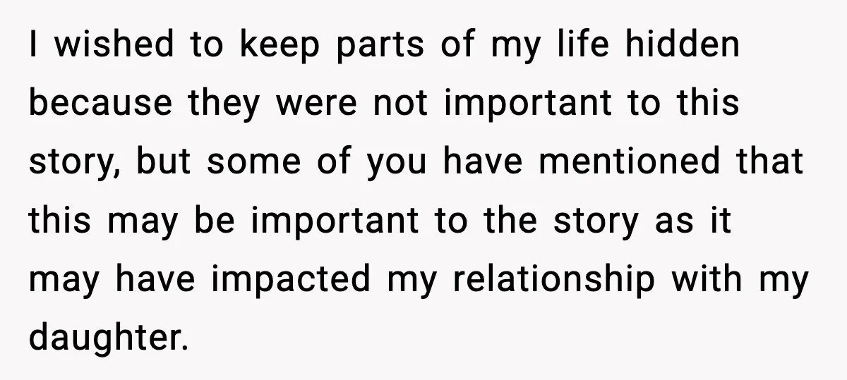 I wished to keep parts of my life hidden because they were not important to this story, but some of you have mentioned that this may be important to the...