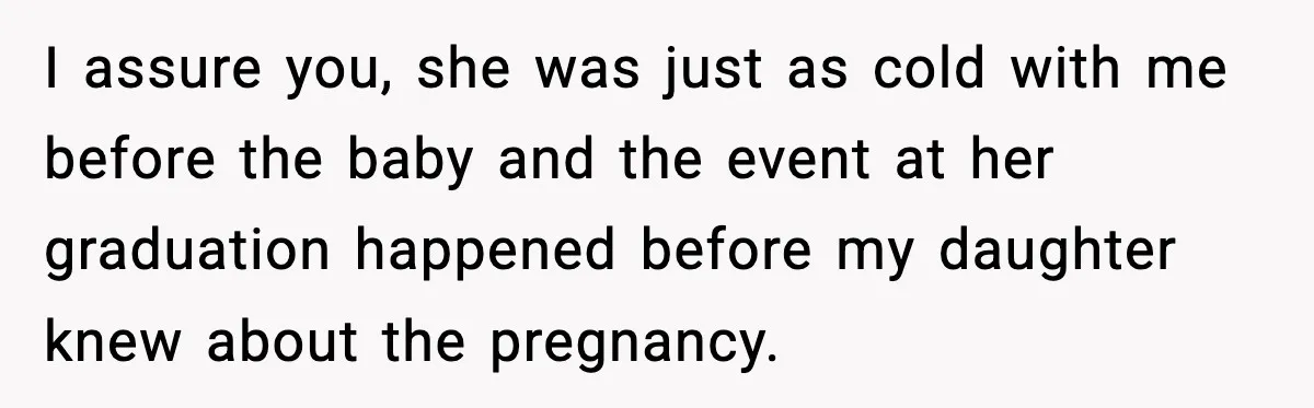 I assure you, she was just as cold with me before the baby and the event at her graduation happened before my daughter knew about the pregnancy.