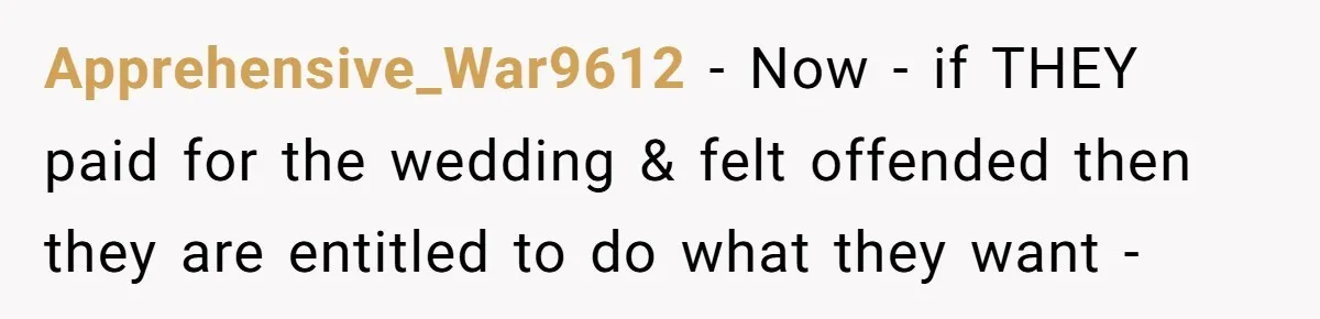 Apprehensive_War9612 - Now - if THEY paid for the wedding & felt offended then they are entitled to do what they want -