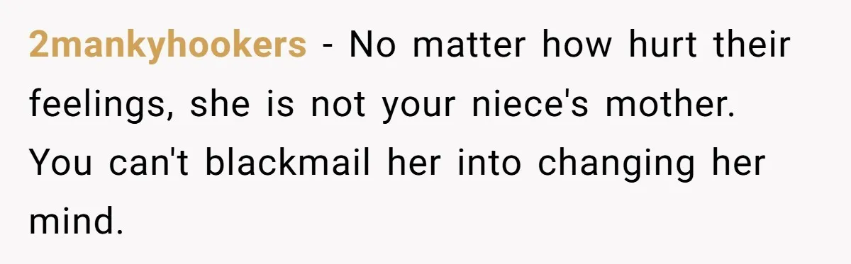 2mankyhookers - No matter how hurt their feelings, she is not your niece's mother. You can't blackmail her into changing her mind.