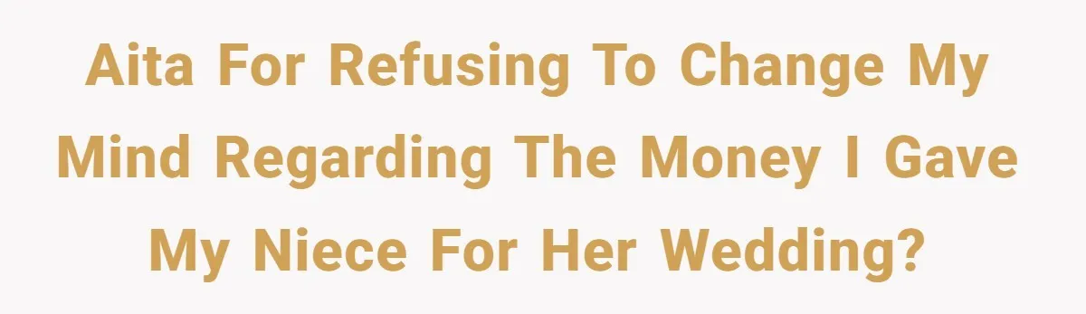 AITA for refusing to change my mind regarding the money I gave my niece for her wedding?