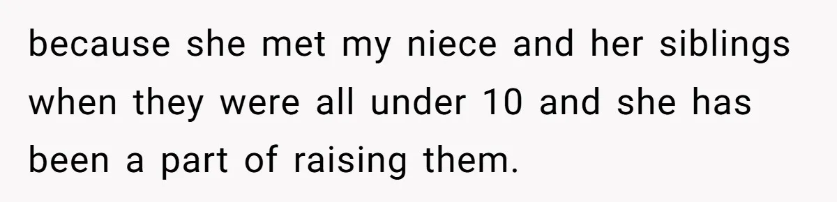 because she met my niece and her siblings when they were all under 10 and she has been a part of raising them.