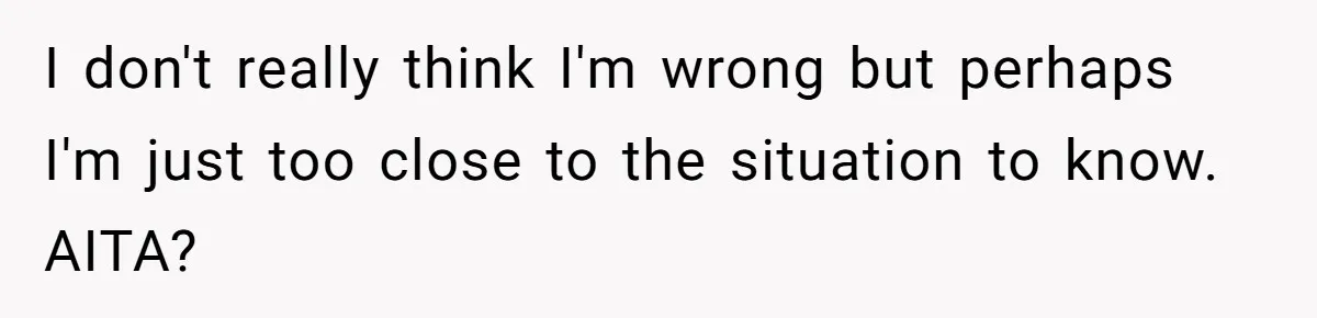 I don't really think I'm wrong but perhaps I'm just too close to the situation to know. AITA?