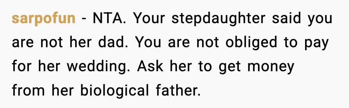 sarpofun - NTA. Your stepdaughter said you are not her dad. You are not obliged to pay for her wedding. Ask her to get money from her biological father.