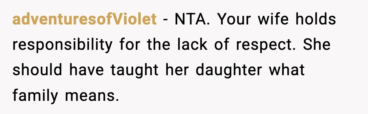 adventuresofViolet - NTA. Your wife holds responsibility for the lack of respect. She should have taught her daughter what family means.