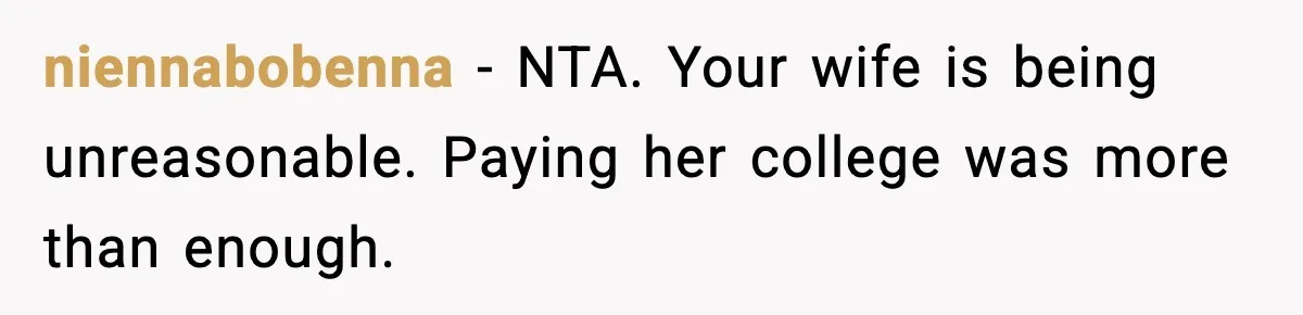 niennabobenna - NTA. Your wife is being unreasonable. Paying her college was more than enough.