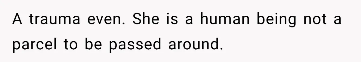 Brother Raised Sister Since She Was 8, But Now His Girlfriend Wants Her Gone A trauma even. She is a human being not a parcel to be passed around.