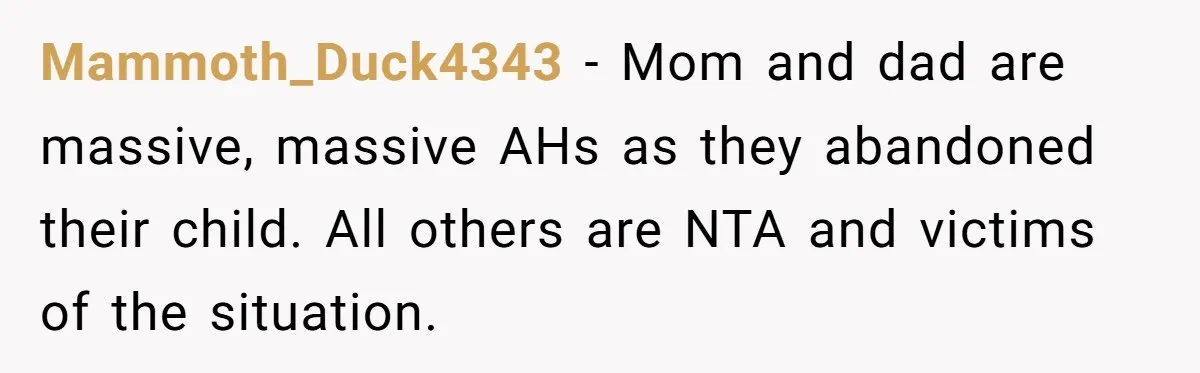 Brother Raised Sister Since She Was 8, But Now His Girlfriend Wants Her Gone Mammoth_Duck4343 - Mom and dad are massive, massive AHs as they abandoned their child. All others are NTA and victims of the situation.