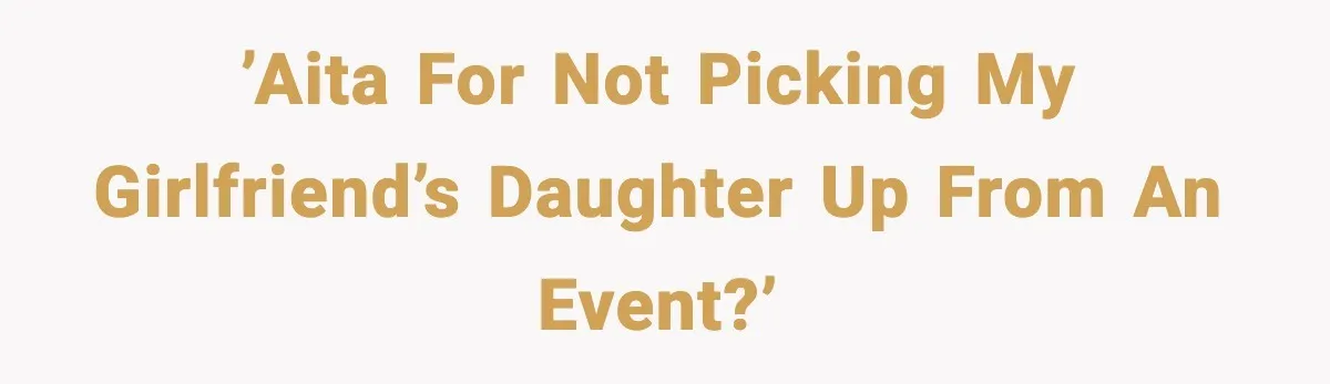 ’AITA for not picking my girlfriend’s daughter up from an event?’